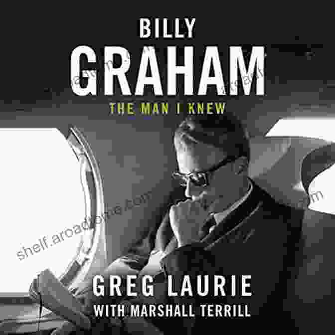 Billy Graham: The Man Who Knew Billy Graham: The Man I Knew