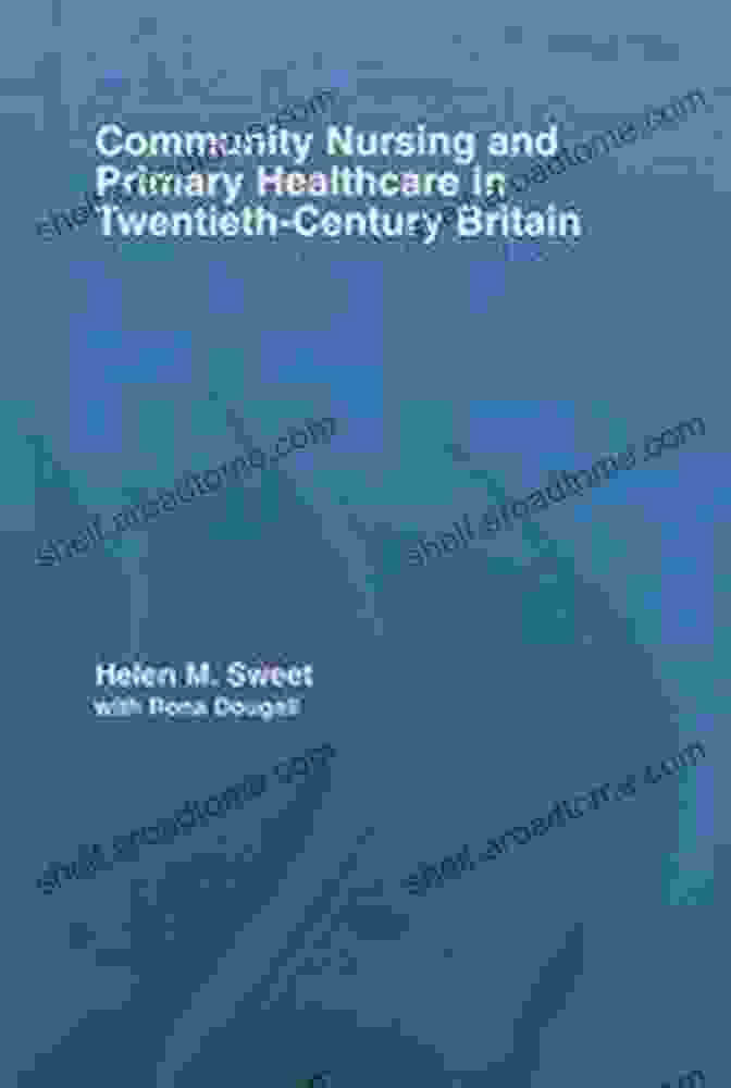 Community Nursing And Primary Healthcare In Twentieth Century Britain: Routledge Community Nursing And Primary Healthcare In Twentieth Century Britain (Routledge Studies In The Social History Of Medicine 30)