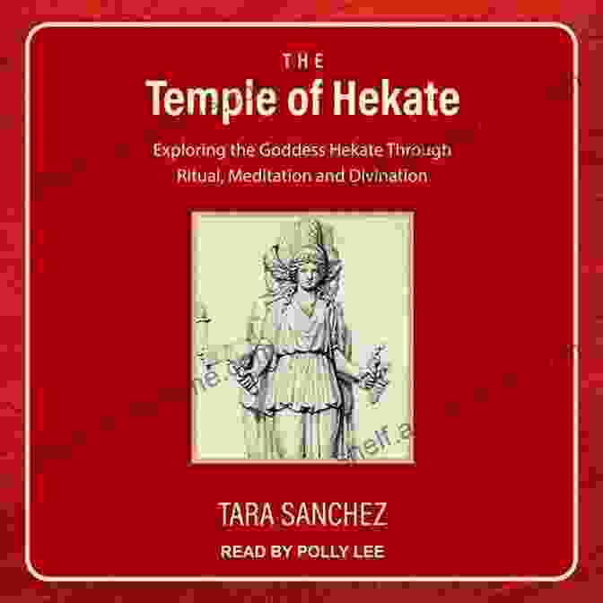 Exploring The Enigmatic Goddess Hekate Through Ritual, Meditation, And Divination The Temple Of Hekate: Exploring The Goddess Hekate Through Ritual Meditation And Divination