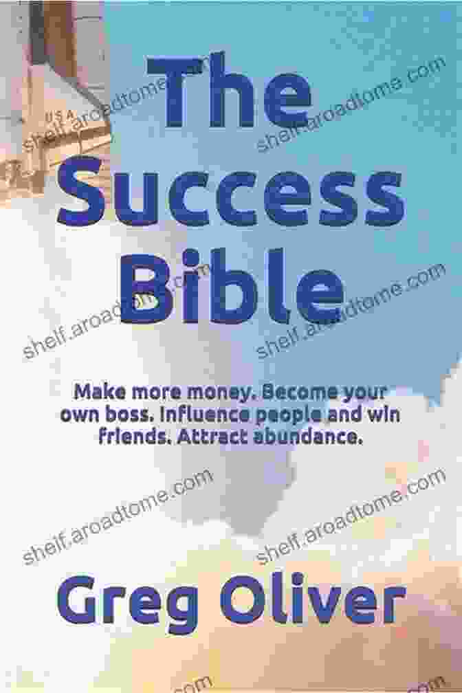 Make More Money, Become Your Own Boss, Influence People, And Win Friends Attract The Success Bible: Make More Money Become Your Own Boss Influence People And Win Friends Attract Abundance