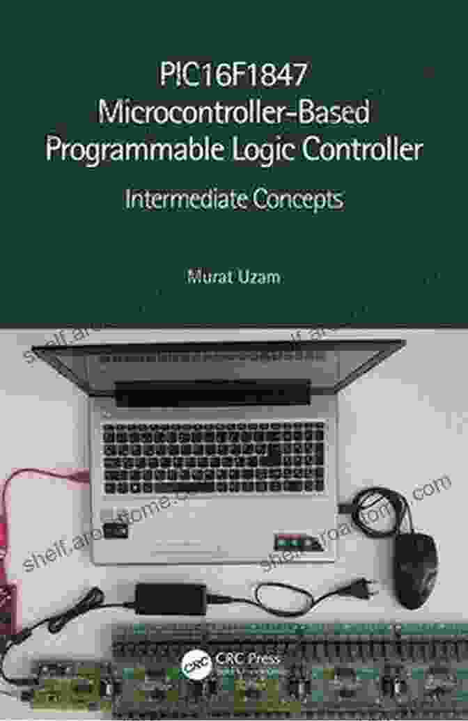 PIC16F1847 Microcontroller Based Programmable Logic Controller Book PIC16F1847 Microcontroller Based Programmable Logic Controller: Hardware And Basic Concepts