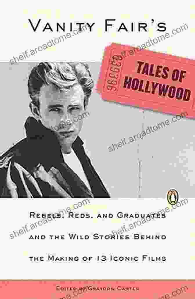 Rebels, Reds And Graduates: The Wild Stories Behind The Making Of 13 Vanity Fair S Tales Of Hollywood: Rebels Reds And Graduates And The Wild Stories Behind The Making Of 13 IconicFilms: Rebels Reds And Graduates And Behind The Making Of 13 Iconic Films