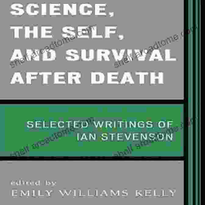 Science, The Self, And Survival After Death Science The Self And Survival After Death: Selected Writings Of Ian Stevenson