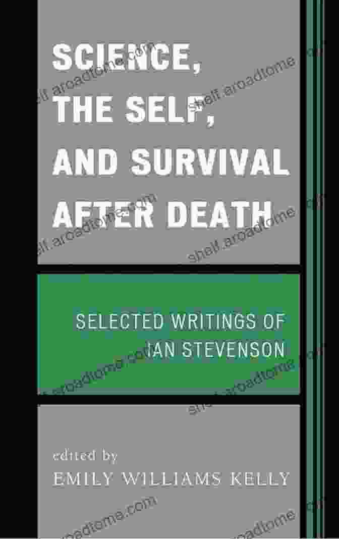 Science, The Self, And Survival After Death Science The Self And Survival After Death: Selected Writings Of Ian Stevenson