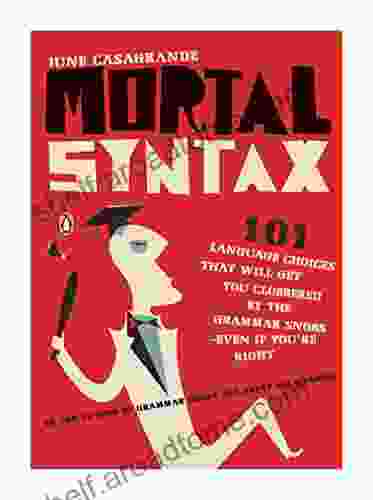 Mortal Syntax: 101 Language Choices That Will Get You Clobbered By The Grammar Snobs Even If Y Ou Re Right