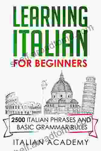 LEARNING ITALIAN FOR BEGINNERS: 2500 ITALIAN PHRASES AND BASIC GRAMMAR RULES