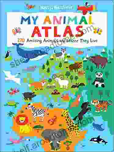 My Animal Atlas: 270 Amazing Animals And Where They Live