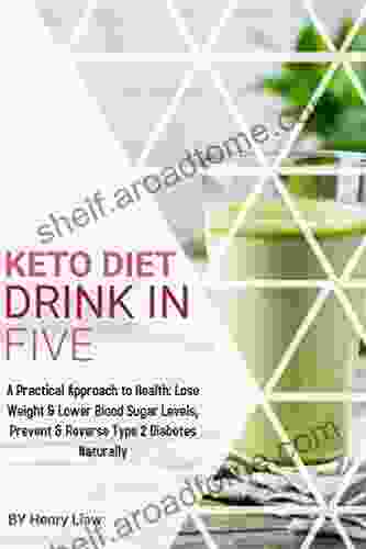 Keto Diet Drink In Five: 30 Low Carb Keto Drinks In 5 Ingredients: A Practical Approach To Health: Lose Weight Lower Blood Sugar Levels Prevent Reverse Type 2 Diabetes Naturally