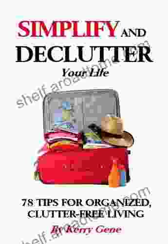 Simplify and DeClutter Your Life: 78 Tips for Organized Clutter free Living (Simplification 1)