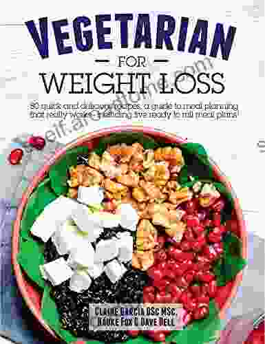 Vegetarian For Weight Loss: 80 Quick And Delicious Recipes A Guide To Meal Planning That Works Including 5 Ready To Roll Meal Plans