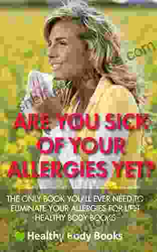 Are You Sick Of Your Allergies Yet? The Only You Ll Ever Need To Eliminate Your Allergies For Life (Allergies Asthma Pollen)