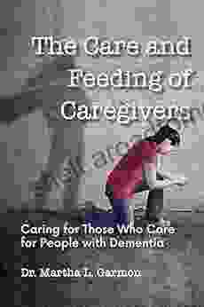 The Care and Feeding of Caregivers: Caring for Those Who Care for People with Dementia