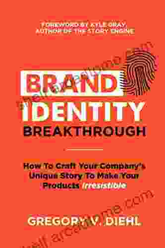 Brand Identity Breakthrough: How To Craft Your Company S Unique Story To Make Your Products Irresistible