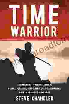 Time Warrior: How to defeat procrastination people pleasing self doubt over commitment broken promises and chaos