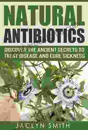 Natural Antibiotics: Discover the Ancient Secrets to Treat Disease and Cure Sickness