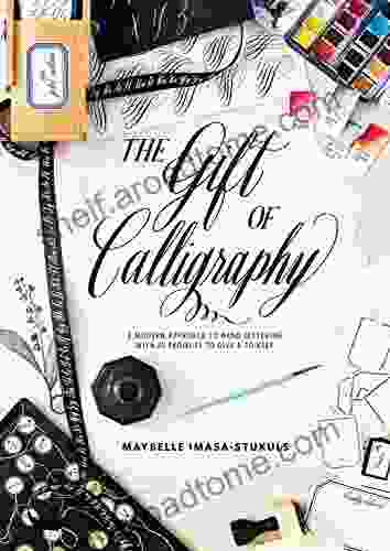 The Gift Of Calligraphy: A Modern Approach To Hand Lettering With 25 Projects To Give And To Keep