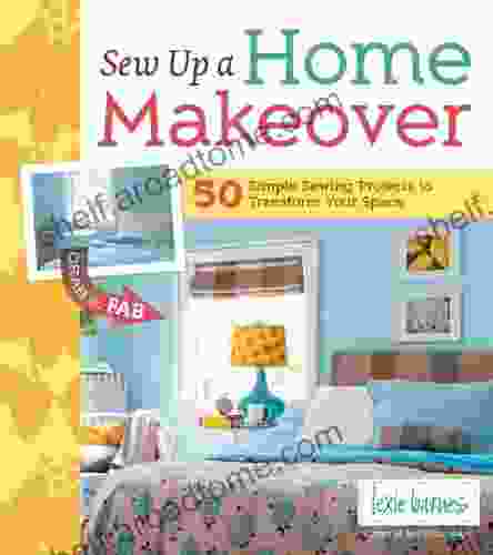 Sew Up A Home Makeover: 50 Simple Sewing Projects To Transform Your Space