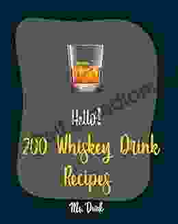 Hello 200 Whiskey Drink Recipes: Best Whiskey Drink Cookbook Ever For Beginners Bourbon Cookbook Simple Cocktail Recipe Punch Cookbook Summer Cookbook Irish Coffee Recipe 1