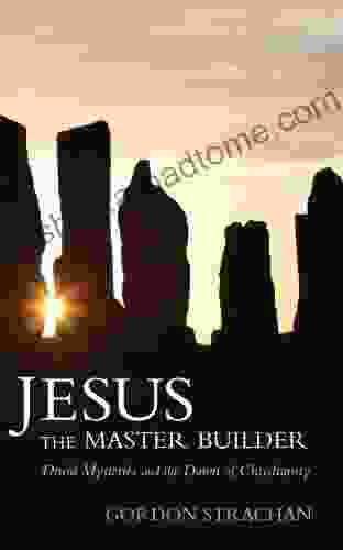 Jesus The Master Builder: Druid Mysteries And The Dawn Of Christianity