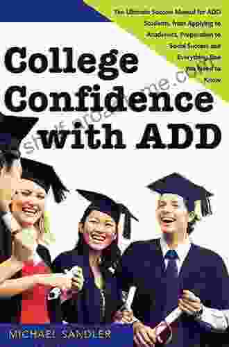 College Confidence with ADD: The Ultimate Success Manual for ADD Students from Applying to Academics Preparation to Social Success and Everything Else You Need to Know