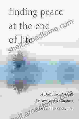 Finding Peace At The End Of Life: A Death Doula S Guide For Families And Caregivers