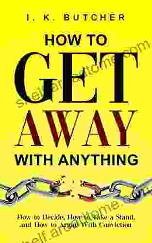 How To Get Away With Anything: How To Decide How To Take A Stand And How To Argue With Conviction (Kenosis Be The Best YOU: Self Improvement 1)