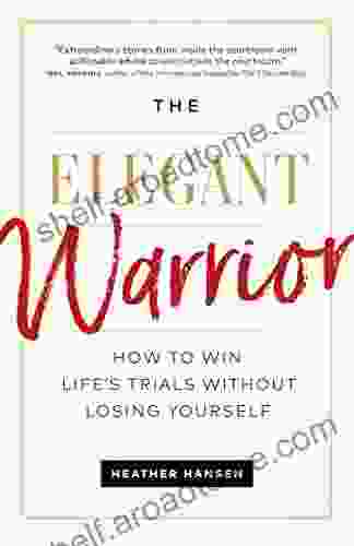 The Elegant Warrior: How to Win Life s Trials Without Losing Yourself