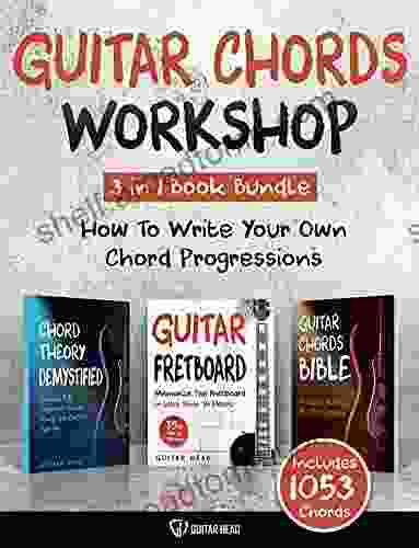 Guitar Chords Workshop: How To Write Your Own Chord Progressions Even If You Only Know A Few Open Chords: Includes 1053 Chords (Guitar Chord Mastery 3)