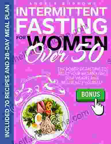 Intermittent Fasting For Women Over 50: The Power Of Fasting To Reset Your Metabolism Lose Weight And Rejuvenate Yourself Incl 70 Recipes And 28 Day Meal Plan