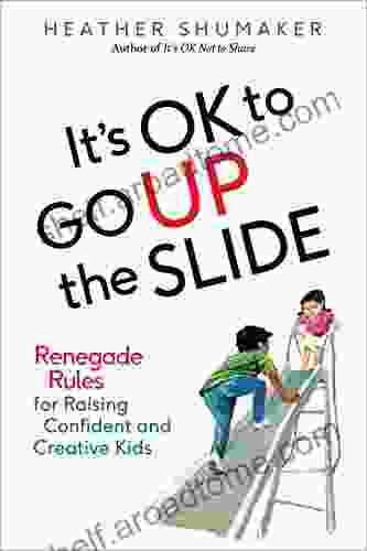 It S OK To Go Up The Slide: Renegade Rules For Raising Confident And Creative Kids