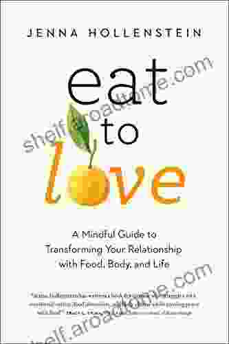 Eat To Love: A Mindful Guide To Transforming Your Relationship With Food Body And Life