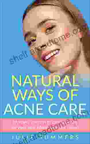 Natural Ways Of Acne Care: Effortless Solution To Care Naturally For Your Skin Make Your Face Shine