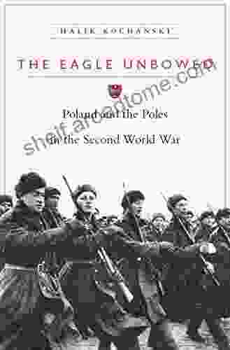 The Eagle Unbowed: Poland And The Poles In The Second World War