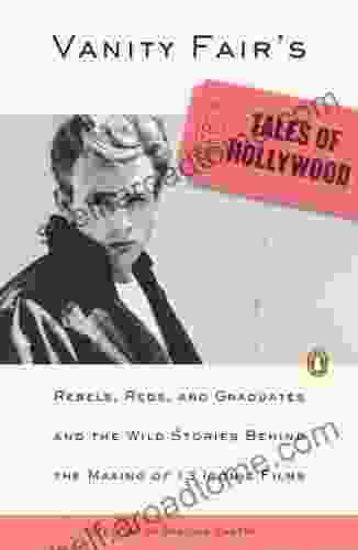 Vanity Fair S Tales Of Hollywood: Rebels Reds And Graduates And The Wild Stories Behind The Making Of 13 IconicFilms: Rebels Reds And Graduates And Behind The Making Of 13 Iconic Films