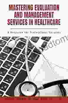 Mastering Evaluation And Management Services In Healthcare: A Resource For Professional Services (ISSN)