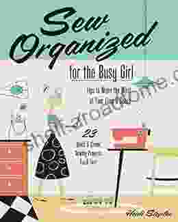 Sew Organized For The Busy Girl: Tips To Make The Most Of Your Time Space