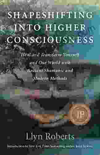 Shapeshifting Into Higher Consciousness: Heal And Transform Yourself And Our World With Ancient Shamanic And Modern Methods