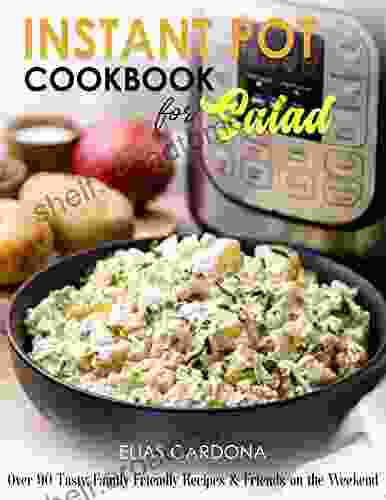 Instant Pot Cookbook For Salad: Over 90 Tasty Family Friendly Recipes Friends On The Weekend