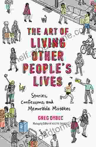 The Art Of Living Other People S Lives: Stories Confessions And Memorable Mistakes