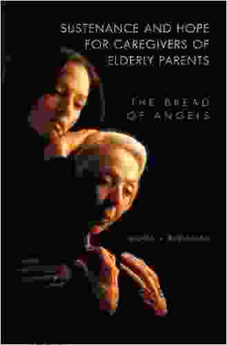 Sustenance And Hope For Caregivers Of Elderly Parents: The Bread Of Angels (Praeger On Contemporary Health Living)