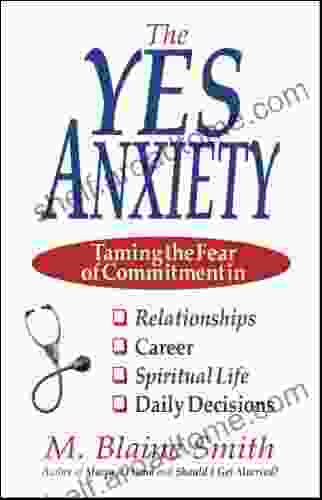 The Yes Anxiety: Taming The Fear Of Commitment In Relationships Career Spiritual Life And Daily Decisions