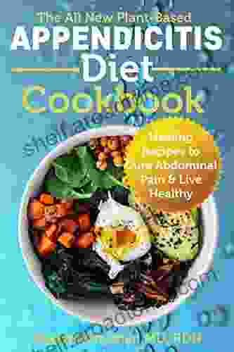 The All New Plant Based Appendicitis Diet Cookbook: Healing Recipes To Cure Abdominal Pain Live Healthy