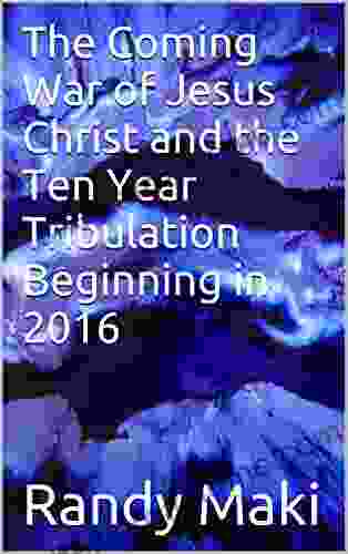 The Coming War Of Jesus Christ And The Ten Year Tribulation