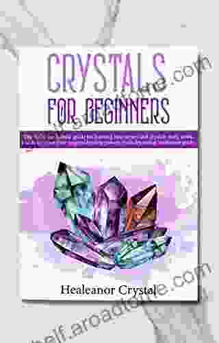 Crystals For Beginners: The Definitive Holistic Guide For Learning How Stones And Crystals Really Work And How To Use Their Magical Healing Powers Includes Zodiac Birthstone Guide