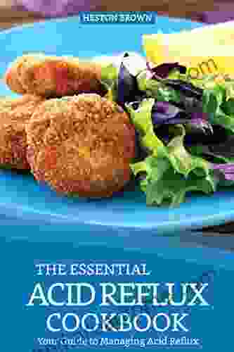 The Essential Acid Reflux Cookbook: Your Guide To Managing Acid Reflux