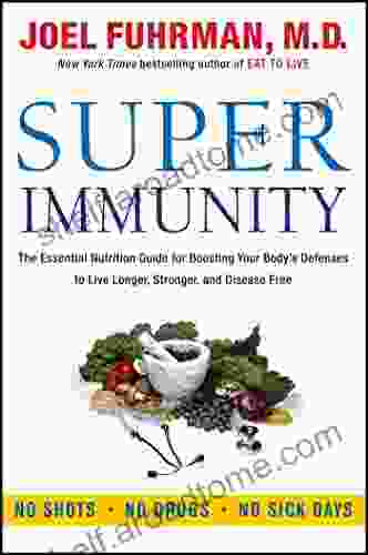 Super Immunity: The Essential Nutrition Guide For Boosting Your Body S Defenses To Live Longer Stronger And Disease Free (Eat For Life)