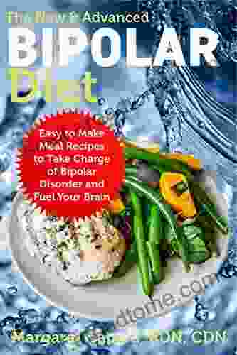 The New Advanced Bipolar Diet: Easy To Make Meal Recipes To Take Charge Of Bipolar Disorder And Fuel Your Brain