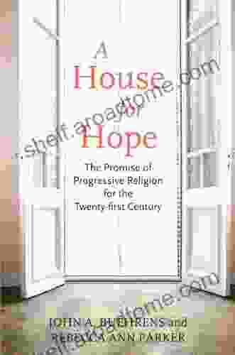 A House For Hope: The Promise Of Progressive Religion For The Twenty First Century