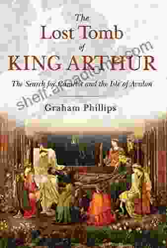 The Lost Tomb Of King Arthur: The Search For Camelot And The Isle Of Avalon