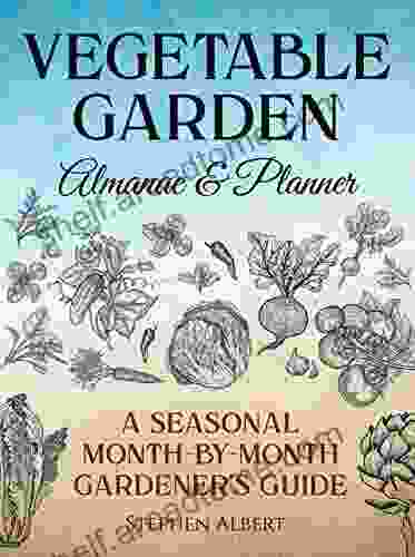 Vegetable Garden Almanac Planner: A Seasonal Month By Month Gardener S Guide